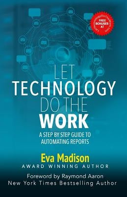 Let Technology Do The Work: A Step By Step Guide to Automating Reports by Aaron, Raymond