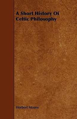 A Short History of Celtic Philosophy by Moore, Herbert