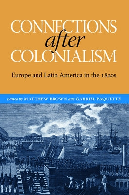Connections After Colonialism: Europe and Latin America in the 1820s by Brown, Matthew