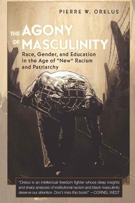 The Agony of Masculinity: Race, Gender, and Education in the Age of «New» Racism and Patriarchy by Kincheloe, Joe L.