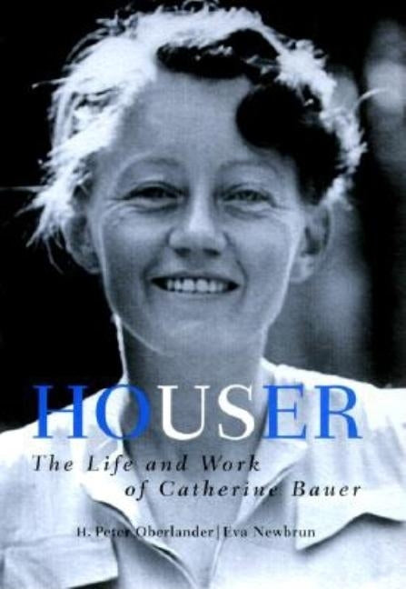 Houser: The Life and Work of Catherine Bauer, 1905-64 by Oberlander, H. Peter
