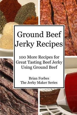 Ground Beef Jerky Recipes: 100 More Easy Recipes for Great Tasting Beef Jerky Using Ground Beef by Forbes, Brian Gary