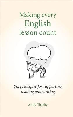 Making Every English Lesson Count: Six Principles for Supporting Reading and Writing by Tharby, Andy