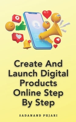 Create And Launch Digital Products Online Step By Step by Pujari, Sadanand
