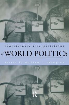 Evolutionary Interpretations of World Politics by Thompson, William R.