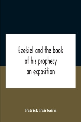 Ezekiel And The Book Of His Prophecy: An Exposition by Fairbairn, Patrick
