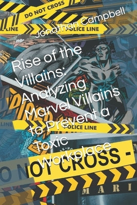 Rise of the Villains: Analyzing Marvel Villains to Prevent a Toxic Workplace by Campbell, Jonathan