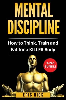 Mental Discipline: How to Think, Train and Eat for a KILLER Body by Rios, Epic