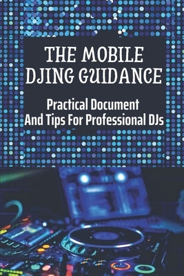 The Mobile DJing Guidance: Practical Document And Tips For Professional DJs: Techniques For Professional Djs by Cisowski, Aretha