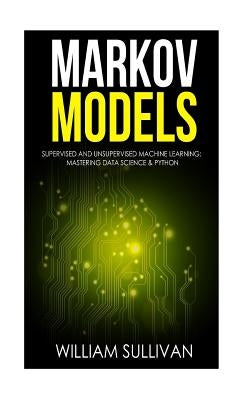 Markov Models Supervised and Unsupervised Machine Learning: Mastering Data Science & Python by Sullivan, William