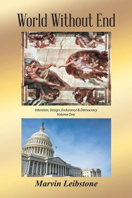 World Without End: An Essay Re. Intention, Design, Endurance & Democracy - Volume One by Leibstone, Marvin