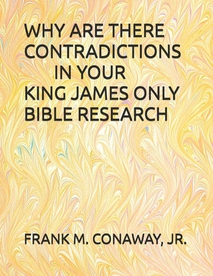 Why Are There Contradictions in Your King James Only Bible Research by Conaway, Frank M., Jr.