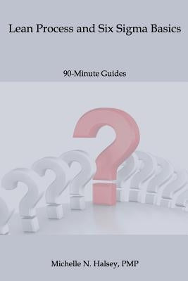 Lean Process and Six Sigma Basics by Halsey Pmp, Michelle N.