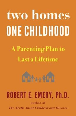Two Homes, One Childhood: A Parenting Plan to Last a Lifetime by Emery, Robert E.