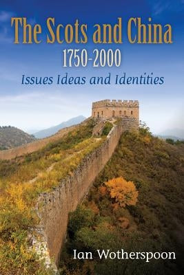The Scots and China 1750-2000: Issues Ideas and Identities by Wotherspoon, Ian