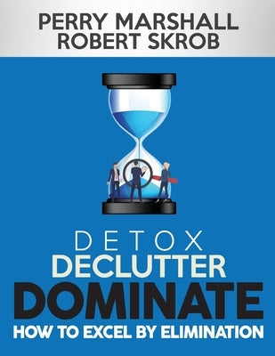 Detox, Declutter, Dominate: How to Excel by Elimination by Skrob, Robert