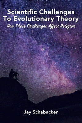 The Scientific Challenges to Evolutionary Theory - Pre-Launch: How these Challenges Affect Religion by Schabacker, Jay