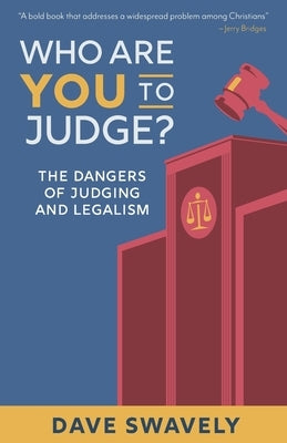 Who Are You to Judge?: The Dangers of Judging and Legalism by Swavely, Dave