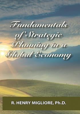 Fundamentals of Strategic Planning in a Global Economy by Migliore, R. Henry