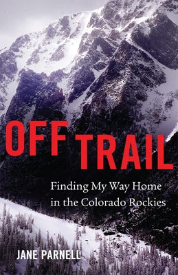 Off Trail: Finding My Way Home in the Colorado Rockies by Parnell, Jane