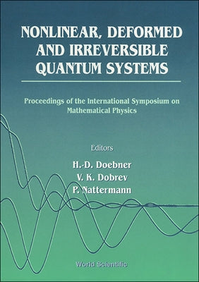 Nonlinear, Deformed and Irreversible Quantum Systems - Proceedings of the International Symposium on Mathematical Physics by Doebner, Heinz-Dietrich