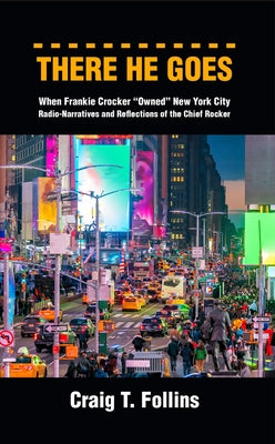 There He Goes: When Frankie Crocker Owned New York City: Radio-Narratives and Reflections of the Chief Rocker by Follins, Craig T.
