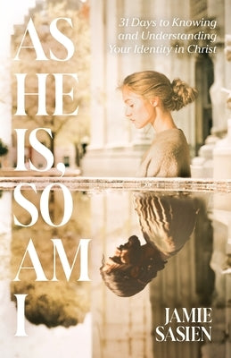As He Is, So Am I: 31 Days to Knowing and Understanding Your Identity in Christ by Sasien, Jamie
