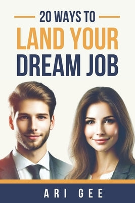 20 Ways to Land Your Dream Job: Proven techniques from recruitment consultants on job hunting by Gee, Ari