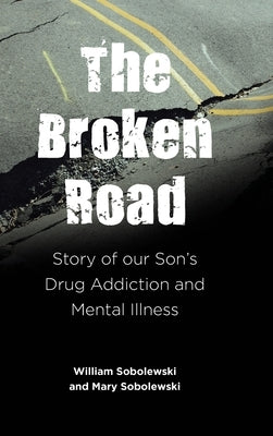 The Broken Road: Story of our Son's Drug Addiction and Mental Illness by Sobolewski, William