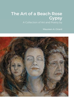 The Art of a Beach Rose Gypsy: A Collection of Art and Poetry by Girard, Maureen A.