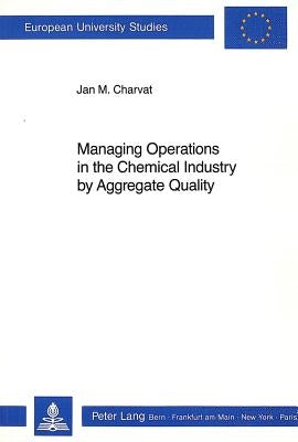 Managing Operations in the Chemical Industry by Aggregate Quality by Charvat, Jan M.
