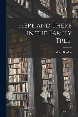Here and There in the Family Tree. by Boyden, Albert 1871-