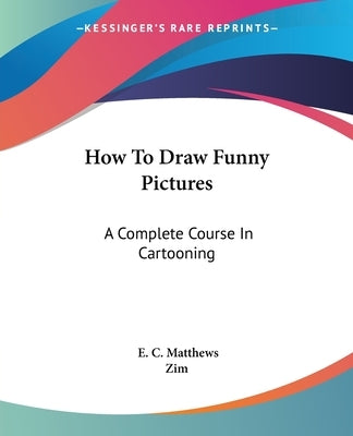 How To Draw Funny Pictures: A Complete Course In Cartooning by Matthews, E. C.