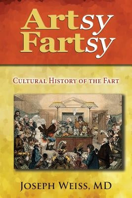 Artsy Fartsy: Cultural History of the Fart by Weiss, Joseph