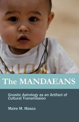 The Mandaeans: Gnostic Astrology as an Artifact of Cultural Transmission by Masco, Maire M.