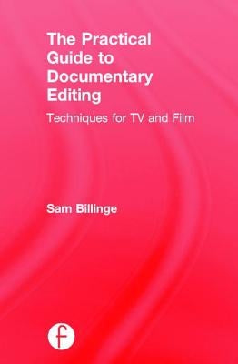 The Practical Guide to Documentary Editing: Techniques for TV and Film by Billinge, Sam