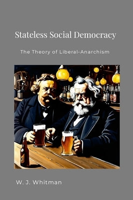 Stateless Social Democracy: The Theory of Liberal-Anarchism by Whitman, Wesley