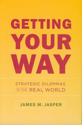 Getting Your Way: Strategic Dilemmas in the Real World by Jasper, James M.