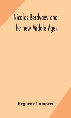 Nicolas Berdyaev And The New Middle Ages by Evgueny Lampert