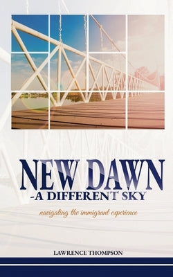 New Dawn a Different Sky: Navigating the Immigrant Experience by Thompson, Lawrence