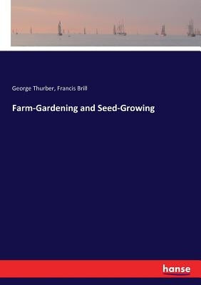 Farm-Gardening and Seed-Growing by Thurber, George