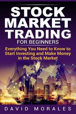 Stock Market Trading For Beginners- Everything You Need to Know to Start Investing and Make Money in the Stock Market by Morales, David