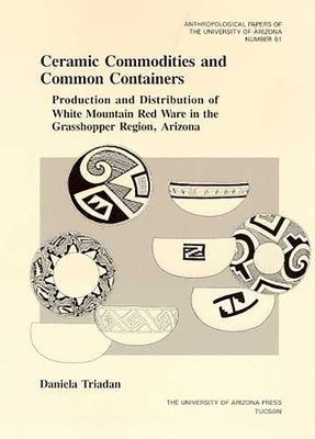 Ceramic Commodities and Common Containers: The Production and Distribution of White Mountain Red Ware in the Grasshopper Region, Arizona Volume 61 by Triadan, Daniela