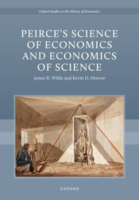 Peirceâs Science of Economics and Economics of Science by Wible, James R.