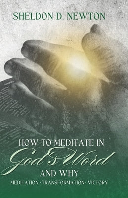 How To Meditate In God's Word & Why: Meditation Transformation Victory by Newton, Sheldon D.