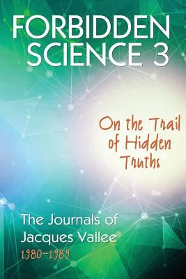 Forbidden Science 3: On the Trail of Hidden Truths, The Journals of Jacques Vallee 1980-1989 by Vallee, Jacques