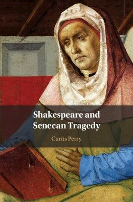 Shakespeare and Senecan Tragedy by Perry, Curtis