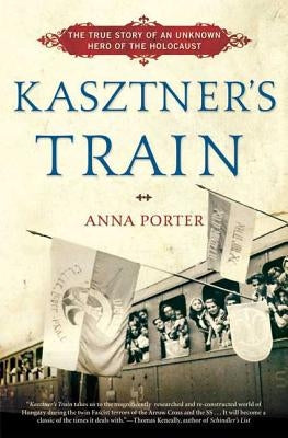 Kasztner's Train: The True Story of an Unknown Hero of the Holocaust by Porter, Anna