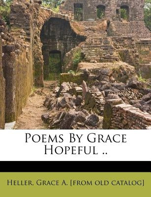 Poems by Grace Hopeful .. by Heller, Grace A.