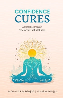 Confidence Cures: The Art of Self-Wellness by Lt Gen S. B. Sehajpal, Kiran Seha